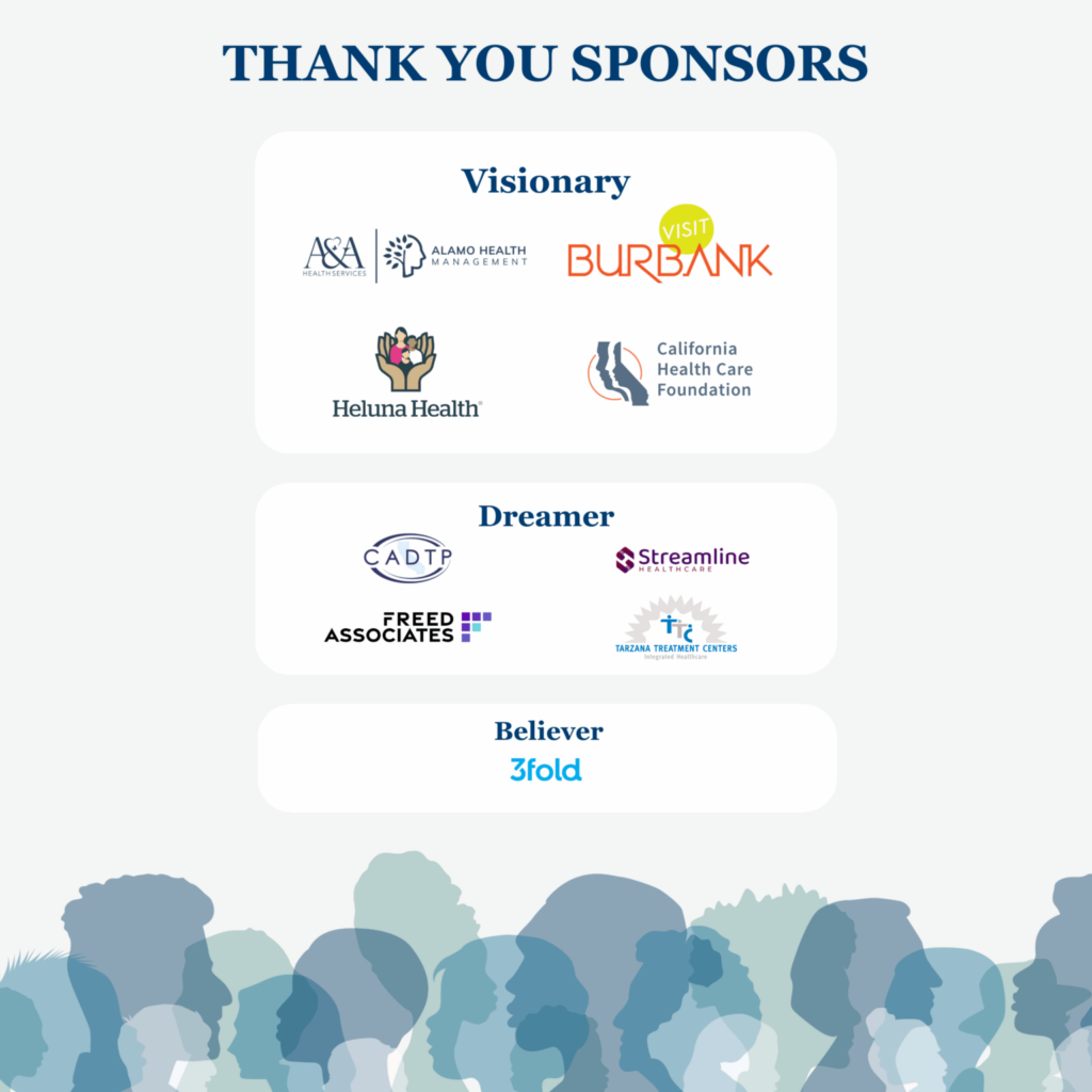 Sponsor Thank you. Visionary: Alamo Health, Visit Burbank, Heluna Health, California Health Care Foundation. Dreamer: CADTP, Steamline Healthcare, Freed Associates, Tarzana Treatment Centers. Believer: 3Fold.